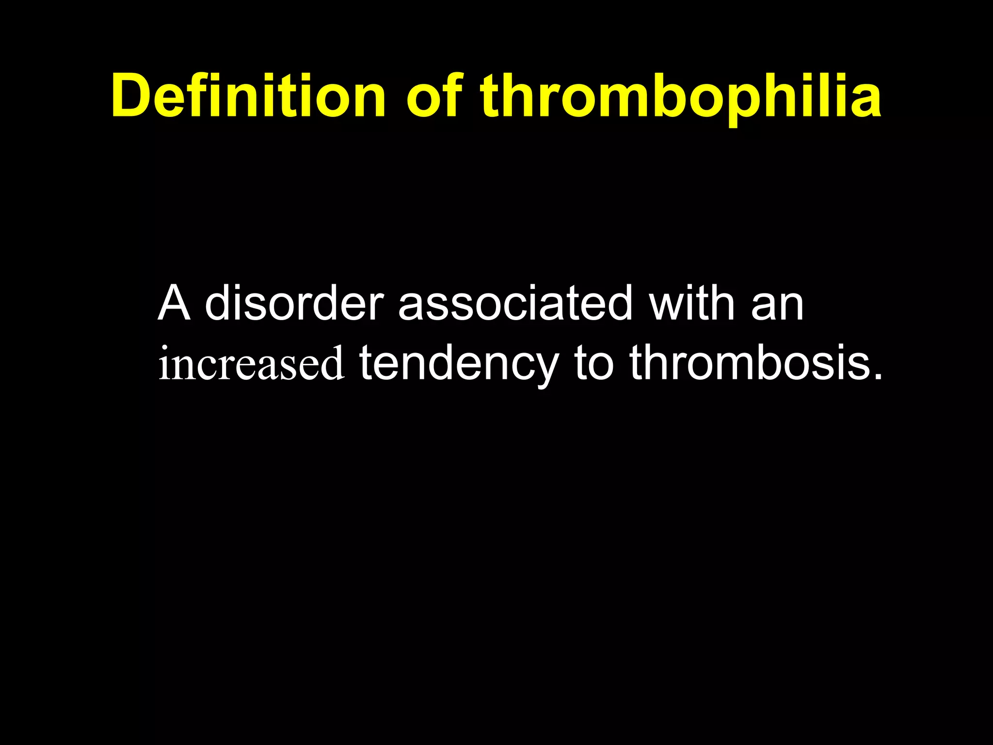 Definition of thrombophilia
A disorder associated with an
increased tendency to thrombosis.
 