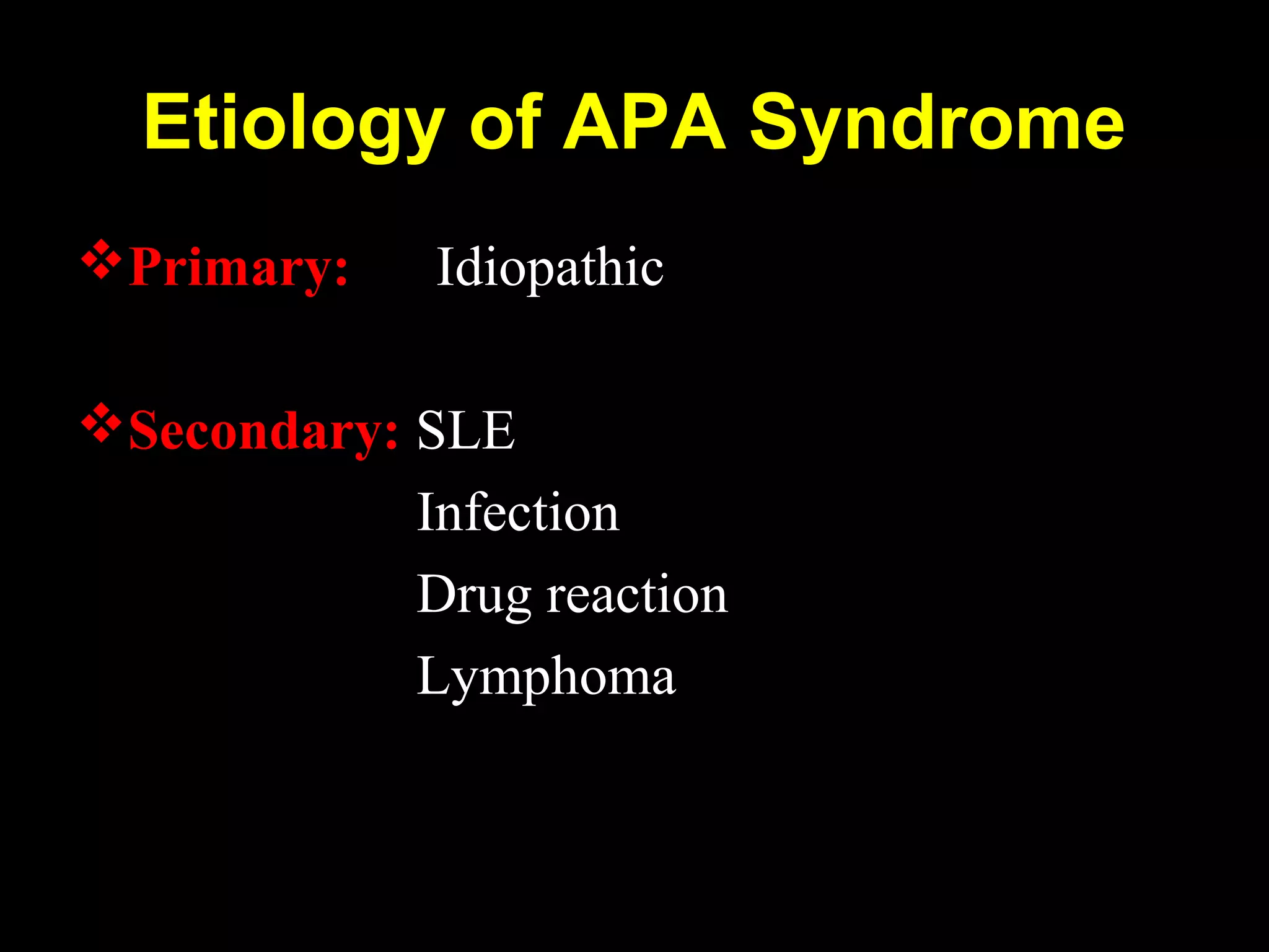 Etiology of APA Syndrome
Primary: Idiopathic
Secondary: SLE
Infection
Drug reaction
Lymphoma
 