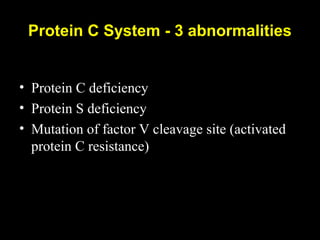 Protein C System - 3 abnormalities
• Protein C deficiency
• Protein S deficiency
• Mutation of factor V cleavage site (activated
protein C resistance)
 