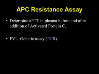 APC Resistance Assay
• Determine aPTT in plasma before and after
addition of Activated Protein C.
• FVL Genetic assay (PCR)
 