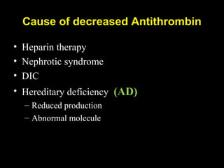 Cause of decreased Antithrombin
• Heparin therapy
• Nephrotic syndrome
• DIC
• Hereditary deficiency (AD)
– Reduced production
– Abnormal molecule
 