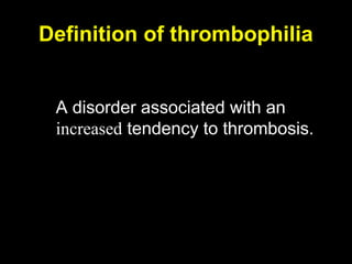 Definition of thrombophilia
A disorder associated with an
increased tendency to thrombosis.
 