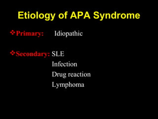 Etiology of APA Syndrome
Primary: Idiopathic
Secondary: SLE
Infection
Drug reaction
Lymphoma
 
