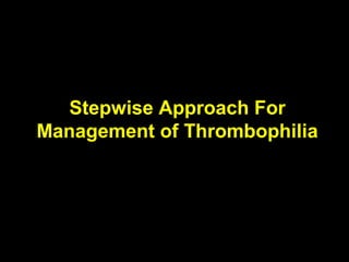 Stepwise Approach For
Management of Thrombophilia
 