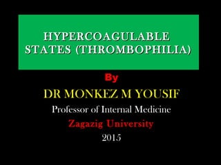 By
DR MONKEZ M YOUSIF
Professor of Internal Medicine
Zagazig University
2015
HYPERCOAGULABLEHYPERCOAGULABLE
STATES (THROMBOPHILIA)STATES (THROMBOPHILIA)
 