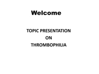 Welcome
TOPIC PRESENTATION
ON
THROMBOPHILIA
 