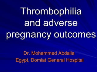 Thrombophilia
and adverse
pregnancy outcomes
Dr. Mohammed Abdalla
Egypt, Domiat General Hospital
 