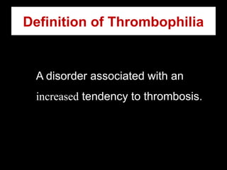 Definition of Thrombophilia
A disorder associated with an
increased tendency to thrombosis.
 