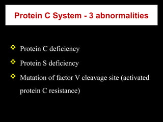 Protein C System - 3 abnormalities
 Protein C deficiency
 Protein S deficiency
 Mutation of factor V cleavage site (activated
protein C resistance)
 
