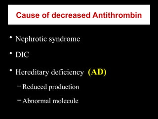 Cause of decreased Antithrombin
• Nephrotic syndrome
• DIC
• Hereditary deficiency (AD)
–Reduced production
–Abnormal molecule
 