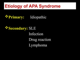 Etiology of APA Syndrome
Primary: Idiopathic
Secondary: SLE
Infection
Drug reaction
Lymphoma
 