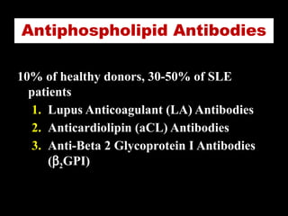 Antiphospholipid Antibodies
10% of healthy donors, 30-50% of SLE
patients
1. Lupus Anticoagulant (LA) Antibodies
2. Anticardiolipin (aCL) Antibodies
3. Anti-Beta 2 Glycoprotein I Antibodies
(b2GPI)
 
