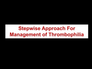 Stepwise Approach For
Management of Thrombophilia
 