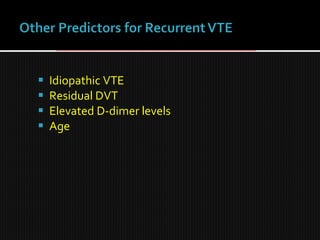  Idiopathic VTE
 Residual DVT
 Elevated D-dimer levels
 Age
 