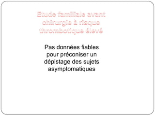 Etude familiale en prévision de grossesseDéficit en antithrombine Déficit en protéine C; SMutation homozygote du facteur Leiden / gène de la prothrombine ou mutation hétérozygote composite (Grade B)Mutation hétérozygote du facteur Leiden / gène de la prothrombine: « discutable » Patiente asymptomatique avec antécédents familiaux de METV en âge de procréer