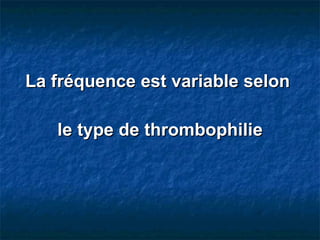 La fréquence est variable selon  le type de thrombophilie 