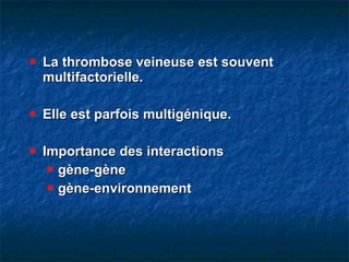 La thrombose veineuse est souvent multifactorielle. Elle est parfois multigénique. Importance des interactions  gène-gène gène-environnement 