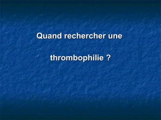 Quand rechercher une  thrombophilie ? 