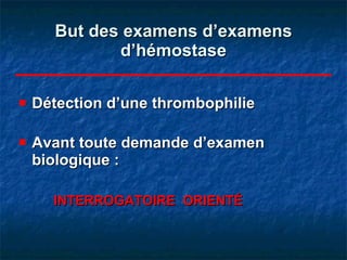 But des examens d’examens d’hémostase Détection d’une thrombophilie Avant toute demande d’examen biologique : INTERROGATOIRE  ORIENTÉ 