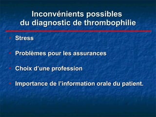 Inconvénients possibles  du diagnostic de thrombophilie Stress Problèmes pour les assurances Choix d’une profession Importance de l’information orale du patient. 