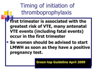 Timing of initiation of thromboprophylaxis  <ul><li>first trimester is associated with the greatest risk of VTE, many ante...