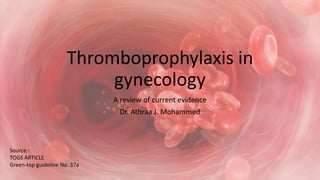 Thromboprophylaxis in
gynecology
A review of current evidence
Dr. Athraa J. Mohammed
Source :
TOGS ARTICLE
Green-top guideline No. 37a
 