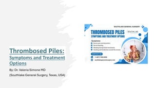 Thrombosed Piles:
Symptoms and Treatment
Options
By: Dr. Valeria Simone MD
(Southlake General Surgery, Texas, USA)
 