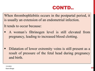 CONTD..
When thrombophlebitis occurs in the postpartal period, it
is usually an extension of an endometrial infection.
It ...