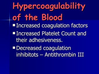Hypercoagulability of the Blood Increased coagulation factors Increased Platelet Count and their adhesiveness. Decreased coagulation inhibitots – Antithrombin III 