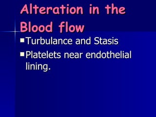 Alteration in the Blood flow Turbulance and Stasis Platelets near endothelial lining.