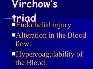 Virchow’s triad Endothelial injury. Alteration in the Blood flow. Hypercoagulability of the Blood.