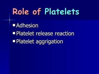 Role of  Platelets Adhesion  Platelet release reaction  Platelet aggrigation 