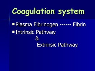 Coagulation system Plasma Fibrinogen ------ Fibrin Intrinsic Pathway & Extrinsic Pathway