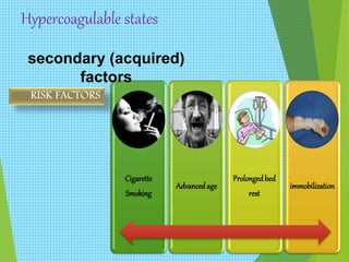Hypercoagulable states
Cigarette
Smoking
Advancedage
Prolongedbed
rest
immobilization
secondary (acquired)
factors
RISK FACTORS
 