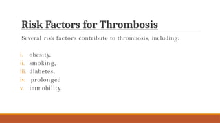 Risk Factors for Thrombosis
Several risk factors contribute to thrombosis, including:
i. obesity,
ii. smoking,
iii. diabetes,
iv. prolonged
v. immobility.
 
