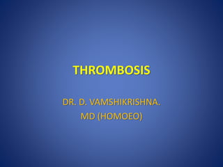 THROMBOSIS
DR. D. VAMSHIKRISHNA.
MD (HOMOEO)
 