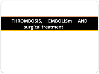 THROMBOSIS, EMBOLISm AND
surgical treatment
 