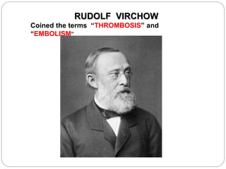 RUDOLF VIRCHOW
Coined the terms “THROMBOSIS” and
“EMBOLISM”
 