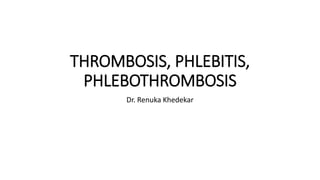THROMBOSIS, PHLEBITIS,
PHLEBOTHROMBOSIS
Dr. Renuka Khedekar
 