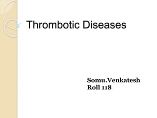Thrombotic Diseases
Somu.Venkatesh
Roll 118
 