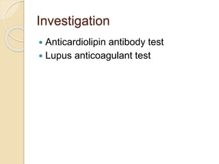 Investigation
 Anticardiolipin antibody test
 Lupus anticoagulant test
 