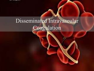 Disseminated Intravascular
Coagulation
 