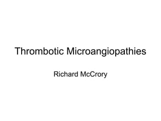 Thrombotic Microangiopathies
Richard McCrory
 
