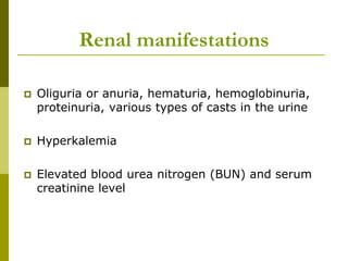 Renal manifestations
 Oliguria or anuria, hematuria, hemoglobinuria,
proteinuria, various types of casts in the urine
 Hyperkalemia
 Elevated blood urea nitrogen (BUN) and serum
creatinine level
 