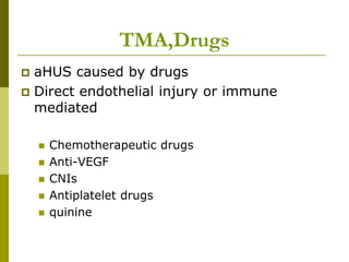 TMA,Drugs
 aHUS caused by drugs
 Direct endothelial injury or immune
mediated
 Chemotherapeutic drugs
 Anti-VEGF
 CNIs
 Antiplatelet drugs
 quinine
 
