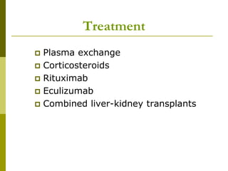 Treatment
 Plasma exchange
 Corticosteroids
 Rituximab
 Eculizumab
 Combined liver-kidney transplants
 