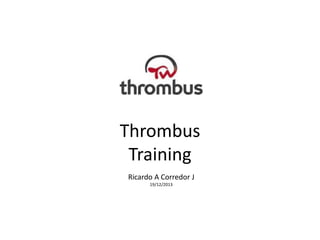 Thrombus
Training
Ricardo A Corredor J
19/12/2013

 