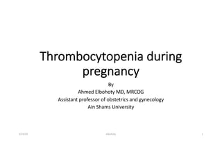 Thrombocytopenia during
pregnancy
By
Ahmed Elbohoty MD, MRCOG
Assistant professor of obstetrics and gynecology
Ain Shams University
3/24/20 elbohoty 1
 