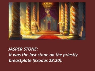 JASPER STONE:
It was the last stone on the priestly
breastplate (Exodus 28:20).
 