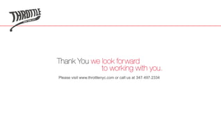 Thank You we look forward
             to working with you.
Please visit www.throttlenyc.com or call us at 347• 497• 2334
 